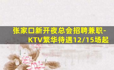 张家口新开夜总会招聘兼职-KTV繁华待遇12/15场起